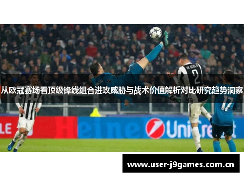 从欧冠赛场看顶级锋线组合进攻威胁与战术价值解析对比研究趋势洞察 从欧冠赛场看顶级锋线组合进攻威胁与战术价值解析对比研究趋势洞察