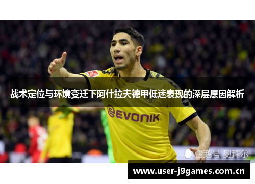 战术定位与环境变迁下阿什拉夫德甲低迷表现的深层原因解析