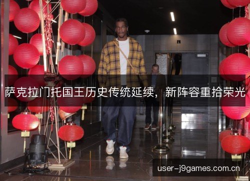 萨克拉门托国王历史传统延续,新阵容重拾荣光 萨克拉门托国王历史传统延续,新阵容重拾荣光