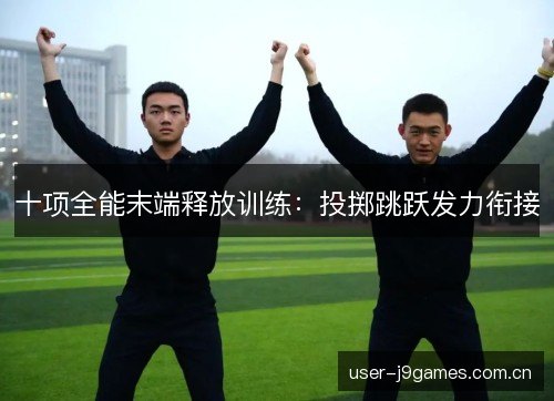 十项全能末端释放训练:投掷跳跃发力衔接 十项全能末端释放训练:投掷跳跃发力衔接
