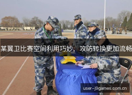 某翼卫比赛空间利用巧妙,攻防转换更加流畅 某翼卫比赛空间利用巧妙,攻防转换更加流畅
